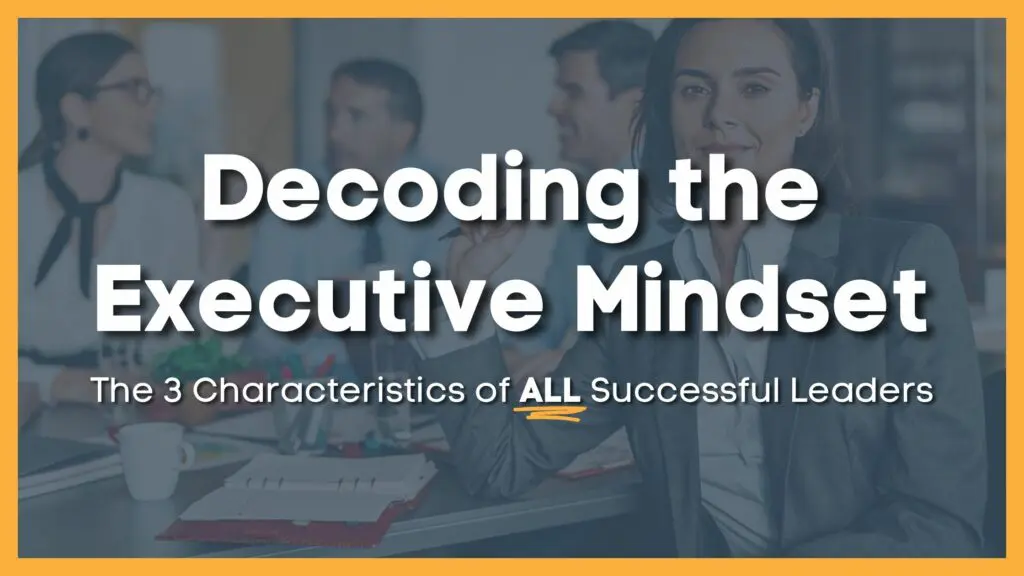 Decoding the Executive Mindset: 3 Traits of Successful Leaders