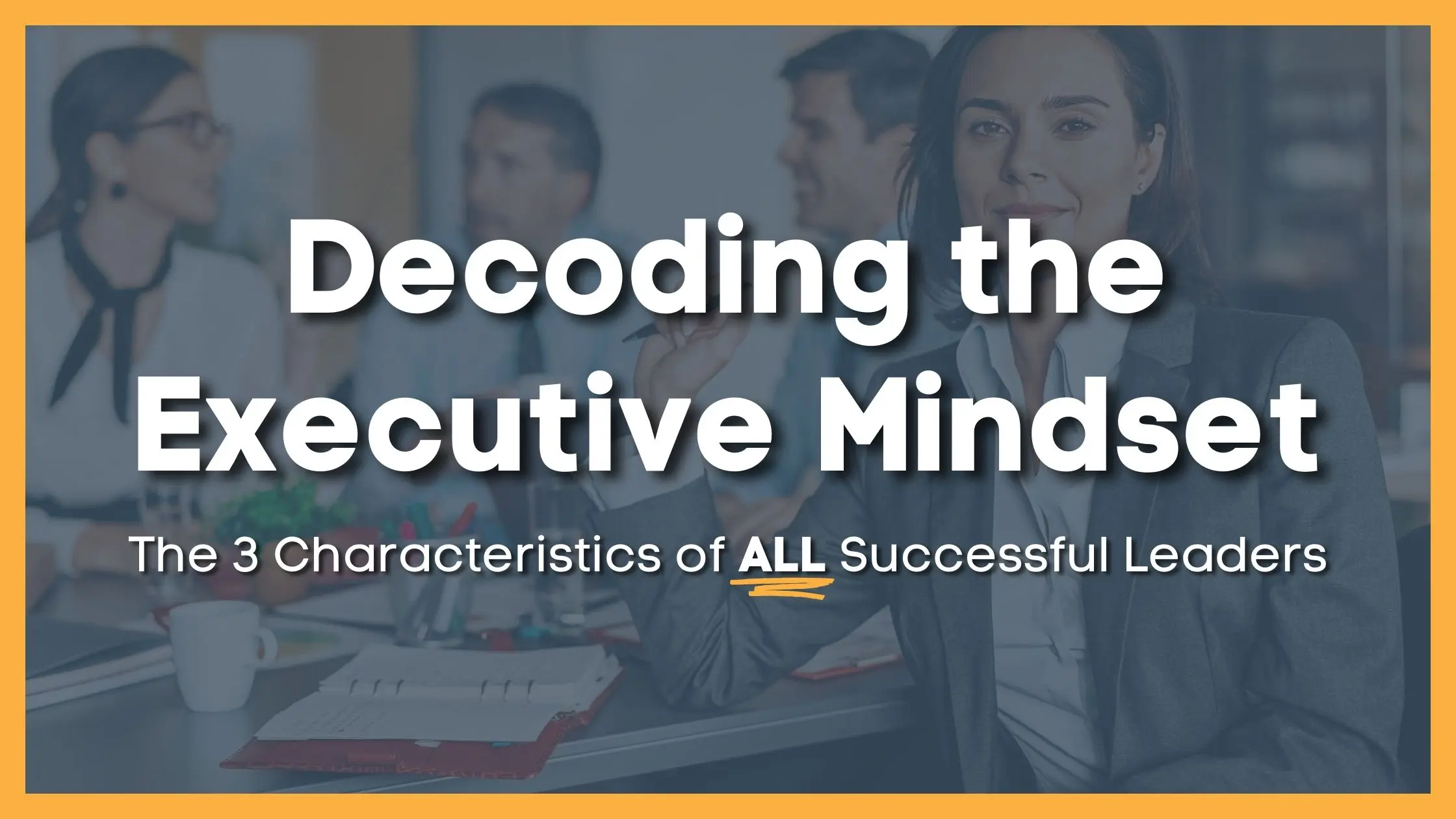 Decoding the Executive Mindset: 3 Traits of Successful Leaders