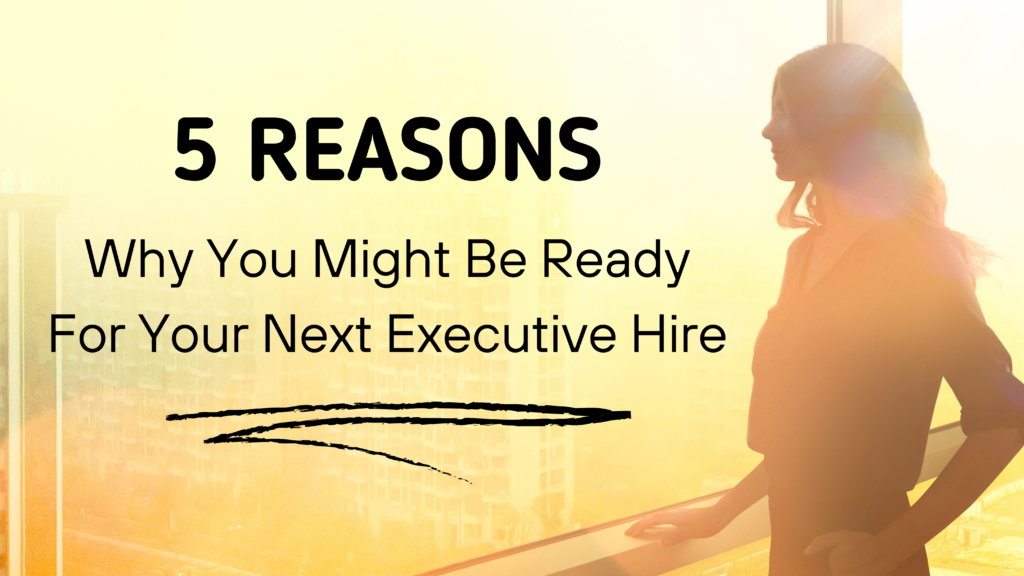 5 Reasons Why You Might Be Ready For Your Next Executive Hire - featured image