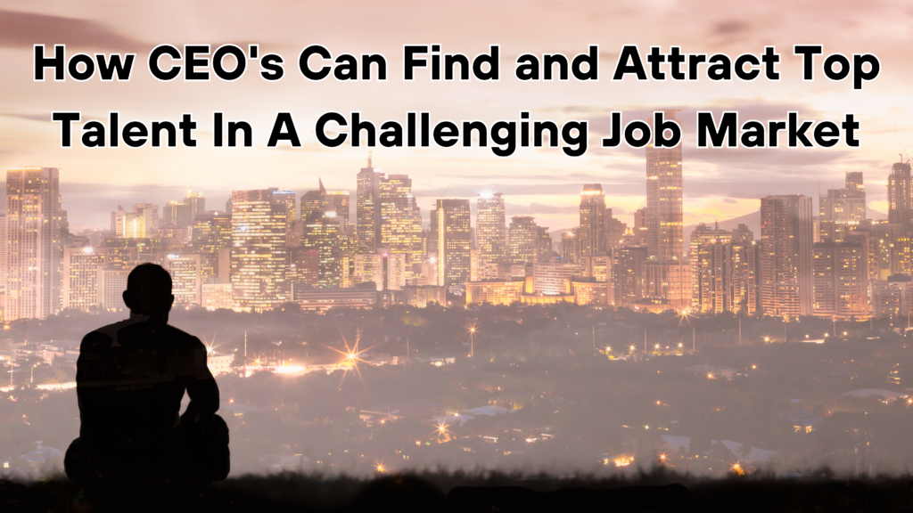 How CEOs Can Find and Attract Top Talent In A Challenging Job Market - featured image