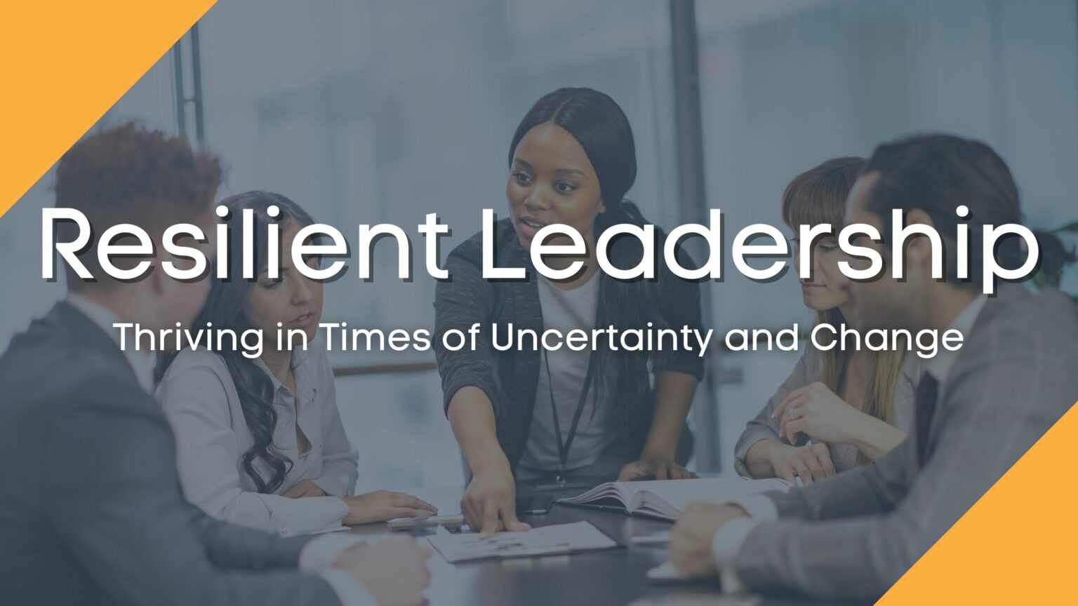 Resilient Leadership: Thriving in Times of Uncertainty and Change