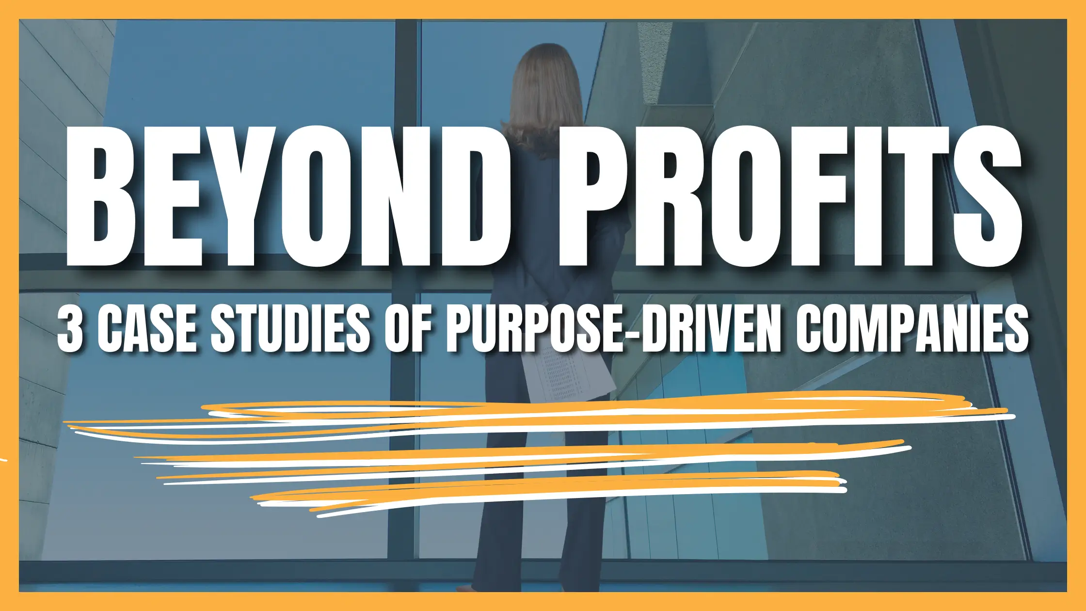 Beyond Profits: 3 Case Studies of Purpose-Driven Companies